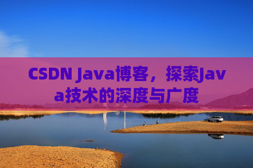 CSDN Java博客，探索Java技术的深度与广度